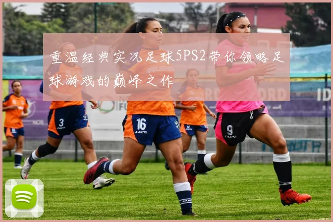 重温经典实况足球5PS2带你领略足球游戏的巅峰之作