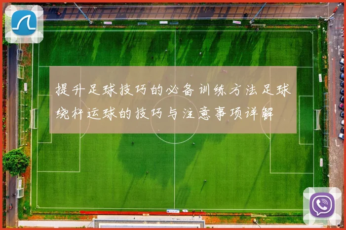 提升足球技巧的必备训练方法足球绕杆运球的技巧与注意事项详解