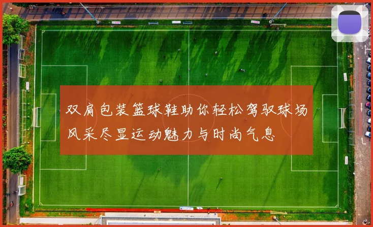 双肩包装篮球鞋助你轻松驾驭球场风采尽显运动魅力与时尚气息