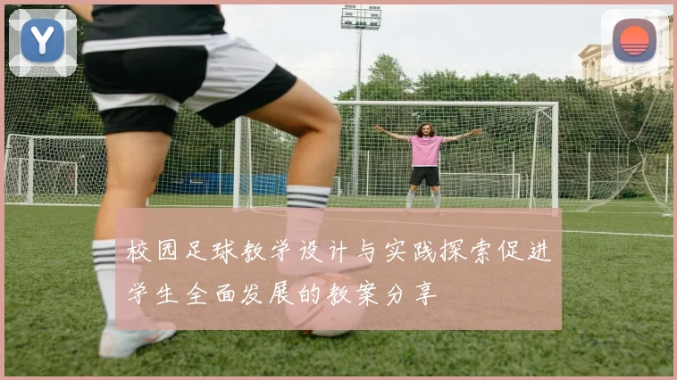 校园足球教学设计与实践探索促进学生全面发展的教案分享