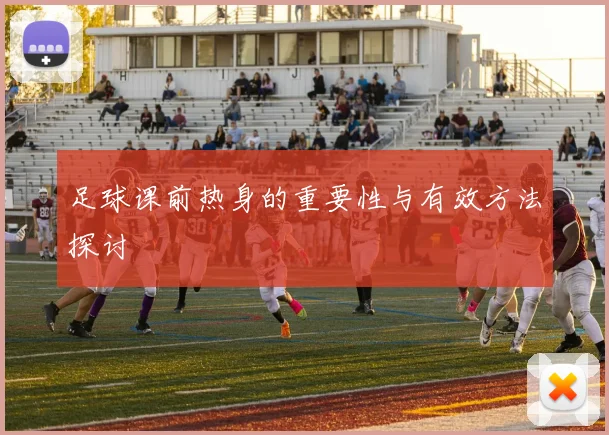 足球课前热身的重要性与有效方法探讨